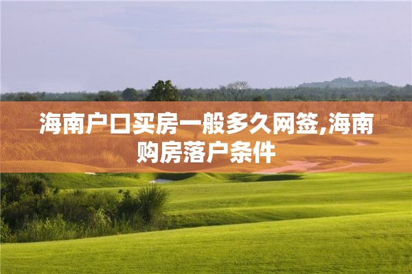 海南户口买房一般多久网签,海南购房落户条件