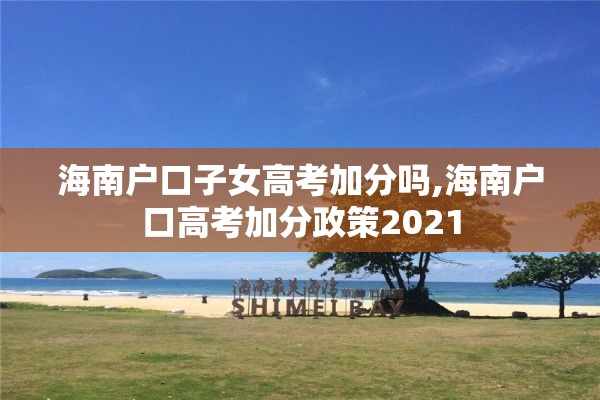 海南户口子女高考加分吗,海南户口高考加分政策2021