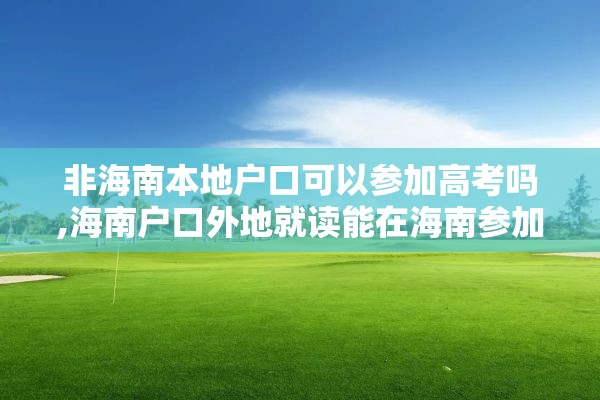 非海南本地户口可以参加高考吗,海南户口外地就读能在海南参加高考吗?