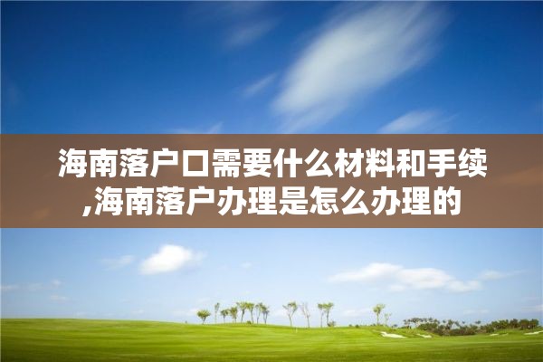 海南落户口需要什么材料和手续,海南落户办理是怎么办理的