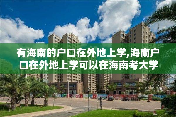 有海南的户口在外地上学,海南户口在外地上学可以在海南考大学吗
