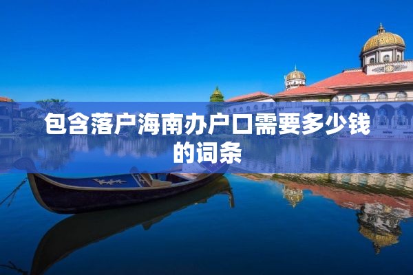 包含落户海南办户口需要多少钱的词条