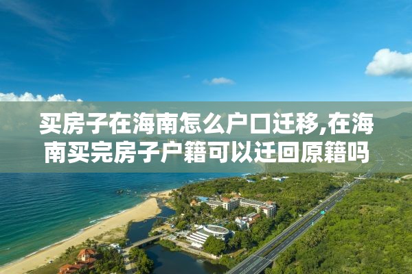 买房子在海南怎么户口迁移,在海南买完房子户籍可以迁回原籍吗