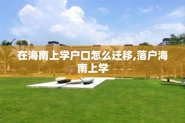 在海南上学户口怎么迁移,落户海南上学