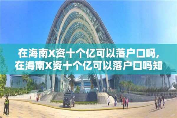 在海南X资十个亿可以落户口吗,在海南X资十个亿可以落户口吗知乎