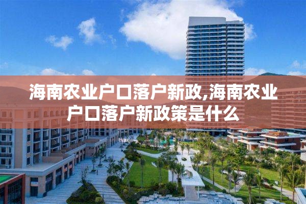 海南农业户口落户新政,海南农业户口落户新政策是什么