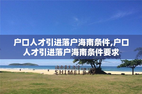 户口人才引进落户海南条件,户口人才引进落户海南条件要求