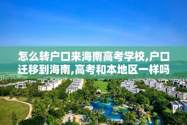 怎么转户口来海南高考学校,户口迁移到海南,高考和本地区一样吗