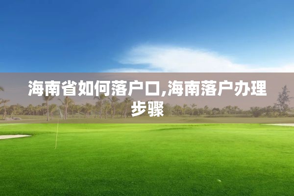 海南省如何落户口,海南落户办理步骤