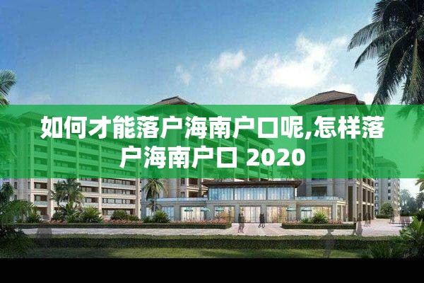如何才能落户海南户口呢,怎样落户海南户口 2020