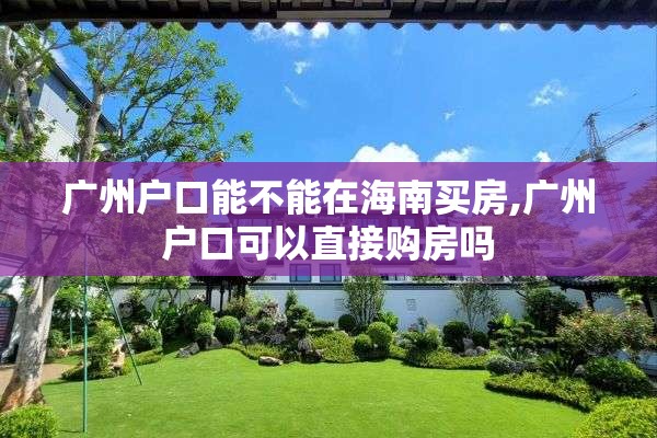 广州户口能不能在海南买房,广州户口可以直接购房吗