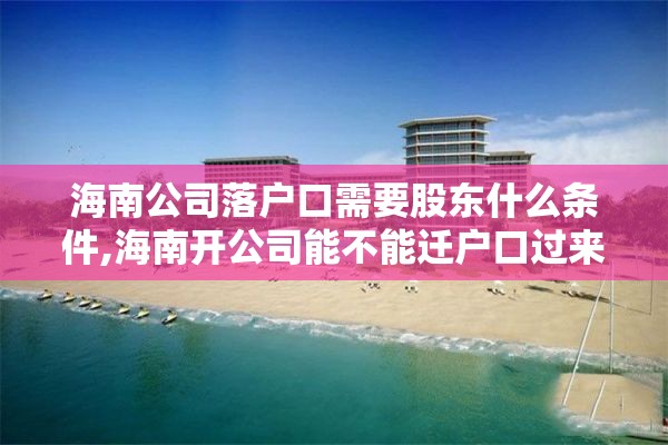 海南公司落户口需要股东什么条件,海南开公司能不能迁户口过来