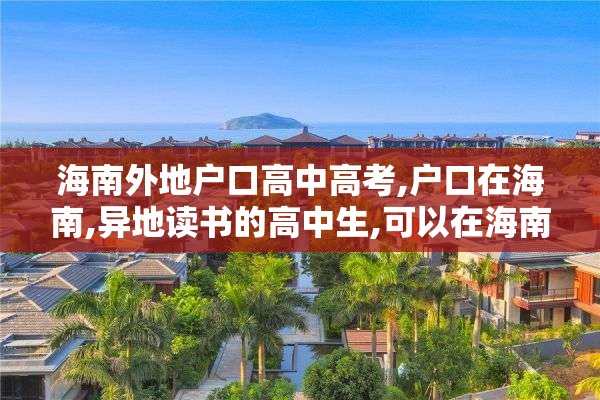海南外地户口高中高考,户口在海南,异地读书的高中生,可以在海南参加高考吗