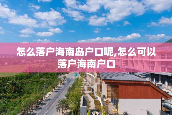 怎么落户海南岛户口呢,怎么可以落户海南户口
