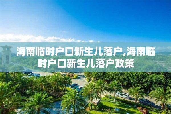 海南临时户口新生儿落户,海南临时户口新生儿落户政策