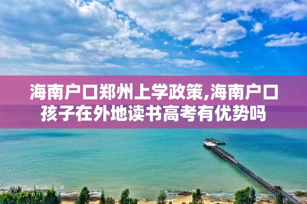 海南户口郑州上学政策,海南户口孩子在外地读书高考有优势吗