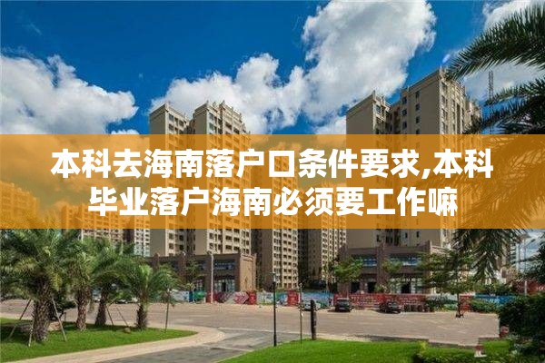 本科去海南落户口条件要求,本科毕业落户海南必须要工作嘛