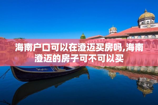 海南户口可以在澄迈买房吗,海南澄迈的房子可不可以买