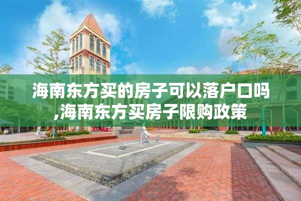 海南东方买的房子可以落户口吗,海南东方买房子限购政策