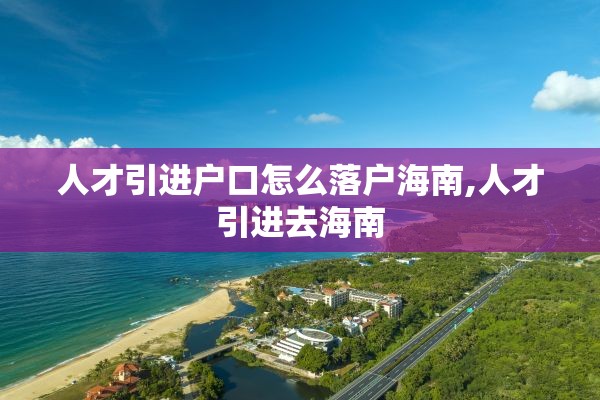 人才引进户口怎么落户海南,人才引进去海南