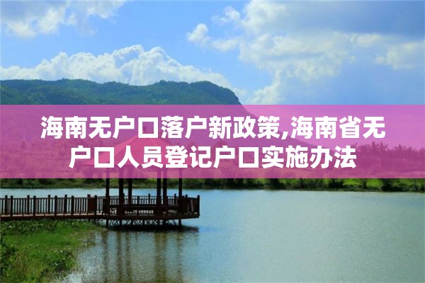海南无户口落户新政策,海南省无户口人员登记户口实施办法