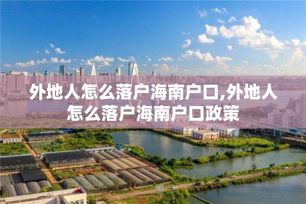 外地人怎么落户海南户口,外地人怎么落户海南户口政策