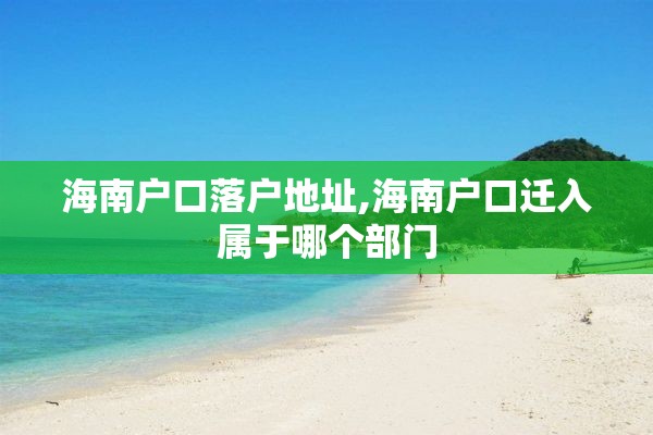 海南户口落户地址,海南户口迁入属于哪个部门