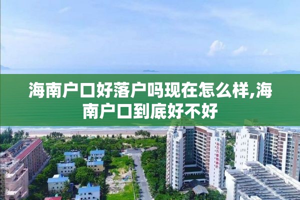 海南户口好落户吗现在怎么样,海南户口到底好不好