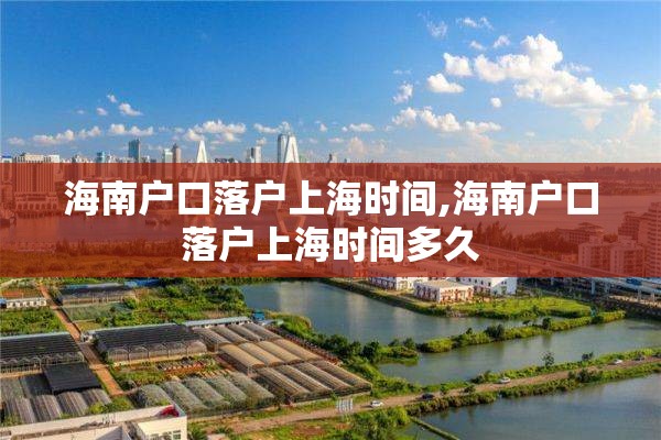 海南户口落户上海时间,海南户口落户上海时间多久