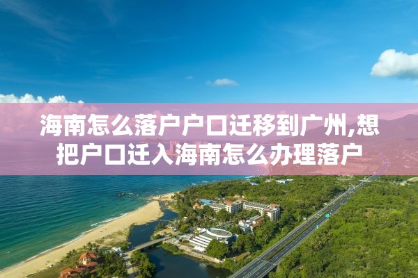 海南怎么落户户口迁移到广州,想把户口迁入海南怎么办理落户