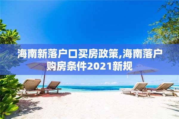 海南新落户口买房政策,海南落户购房条件2021新规