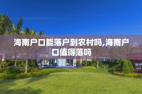 海南户口能落户到农村吗,海南户口值得落吗