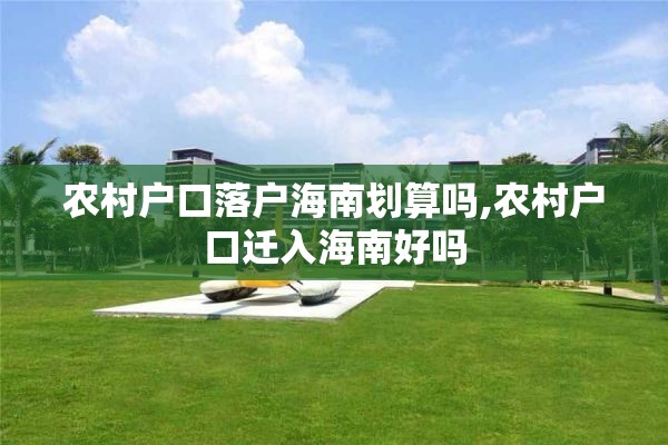 农村户口落户海南划算吗,农村户口迁入海南好吗