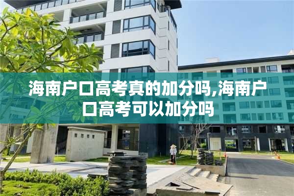 海南户口高考真的加分吗,海南户口高考可以加分吗