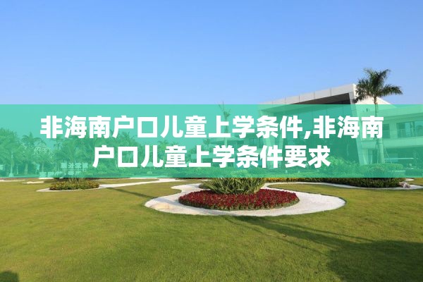 非海南户口儿童上学条件,非海南户口儿童上学条件要求