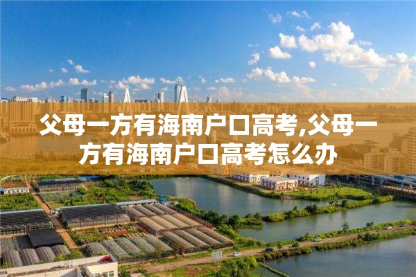 父母一方有海南户口高考,父母一方有海南户口高考怎么办