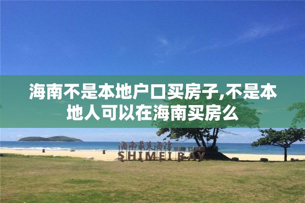 海南不是本地户口买房子,不是本地人可以在海南买房么