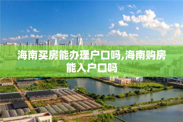 海南买房能办理户口吗,海南购房能入户口吗