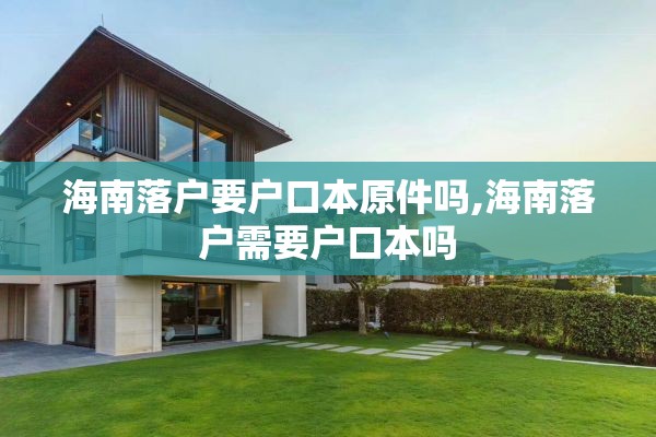 海南落户要户口本原件吗,海南落户需要户口本吗