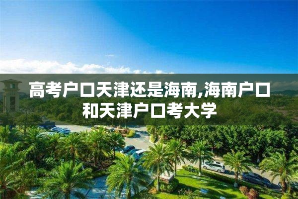 高考户口天津还是海南,海南户口和天津户口考大学