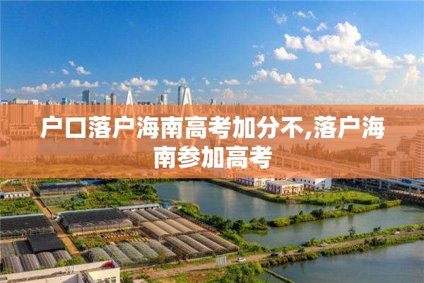 户口落户海南高考加分不,落户海南参加高考