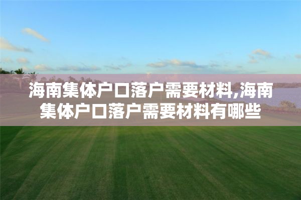 海南集体户口落户需要材料,海南集体户口落户需要材料有哪些
