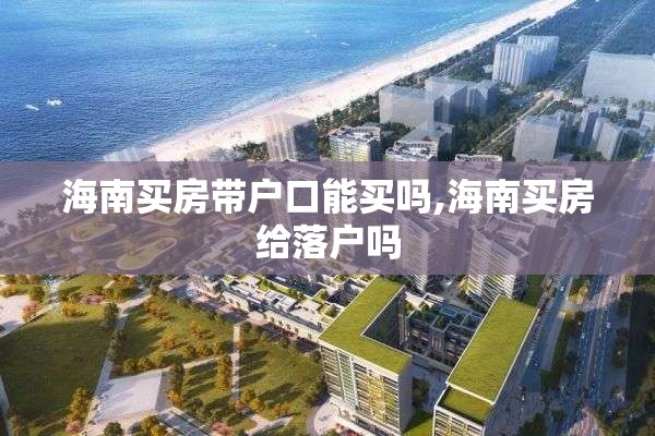 海南买房带户口能买吗,海南买房给落户吗