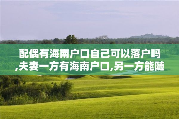 配偶有海南户口自己可以落户吗,夫妻一方有海南户口,另一方能随迁吗?