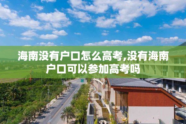 海南没有户口怎么高考,没有海南户口可以参加高考吗
