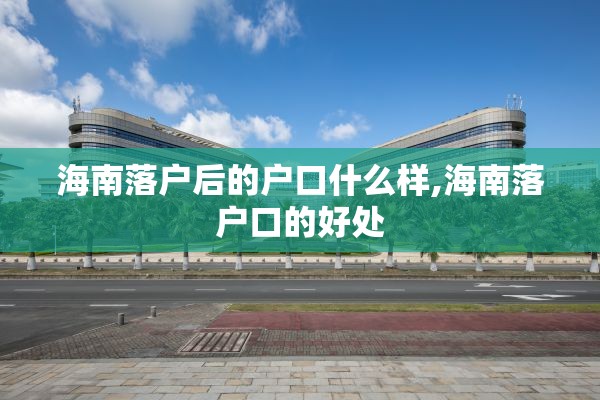 海南落户后的户口什么样,海南落户口的好处