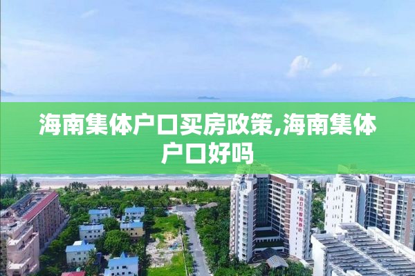 海南集体户口买房政策,海南集体户口好吗