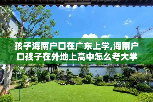 孩子海南户口在广东上学,海南户口孩子在外地上高中怎么考大学