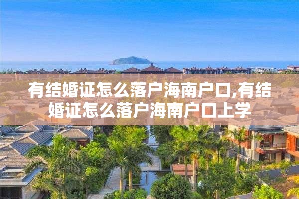 有结婚证怎么落户海南户口,有结婚证怎么落户海南户口上学