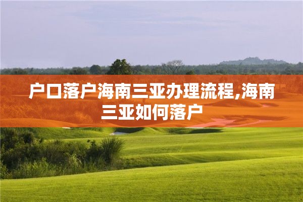 户口落户海南三亚办理流程,海南三亚如何落户